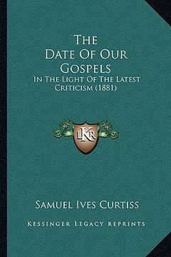 portada the date of our gospels: in the light of the latest criticism (1881) (in English)