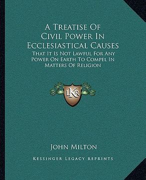 portada a treatise of civil power in ecclesiastical causes: that it is not lawful for any power on earth to compel in matters of religion (in English)