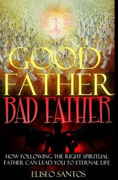 portada Good Father, Bad Father: : How Following the Right Spiritual Father Can Lead You to Eternal Life (en Inglés)