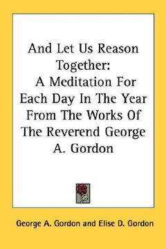 portada and let us reason together: a meditation for each day in the year from the works of the reverend george a. gordon (en Inglés)