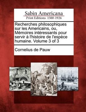 portada Recherches Philosophiques Sur Les Americains, Ou, M Moires Int Ressants Pour Servir L'Histoire de L'Esp Ce Humaine. Volume 3 of 3 (en Francés)