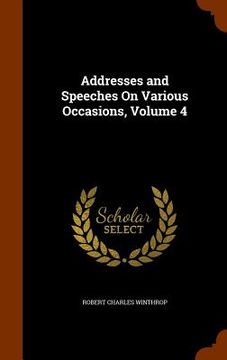 portada Addresses and Speeches On Various Occasions, Volume 4 (en Inglés)