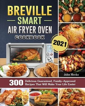 portada Breville Smart Air Fryer Oven Cookbook 2021: 300 Delicious Guaranteed, Family-Approved Recipes That Will Make Your Life Easier (en Inglés)