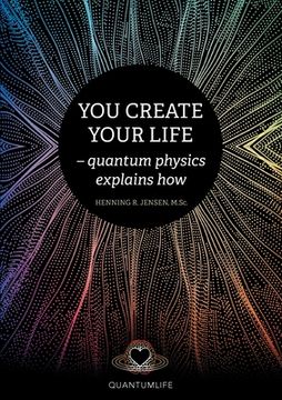 portada You Create Your Life: - quantum physics explains how (en Inglés)