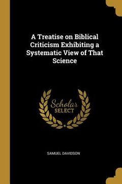 portada A Treatise on Biblical Criticism Exhibiting a Systematic View of That Science (en Inglés)