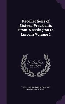 portada Recollections of Sixteen Presidents From Washington to Lincoln Volume 1 (en Inglés)