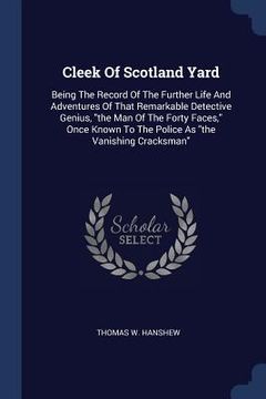 portada Cleek Of Scotland Yard: Being The Record Of The Further Life And Adventures Of That Remarkable Detective Genius, "the Man Of The Forty Faces," (in English)