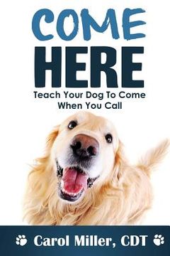 portada Come Here!: Teach Your Dog to Come When You Call (en Inglés)