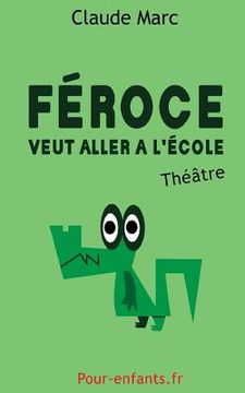 Féroce veut aller à l'école: Pièce de théâtre pour enfants. Pièce en français facile. (in French)