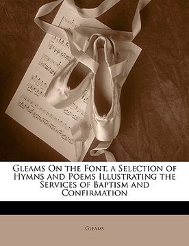 portada gleams on the font, a selection of hymns and poems illustrating the services of baptism and confirmation (en Inglés)