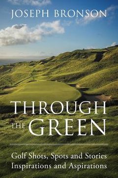 portada Through the Green: Golf Shots, Spots and Stories Inspirations and Aspirations (en Inglés)
