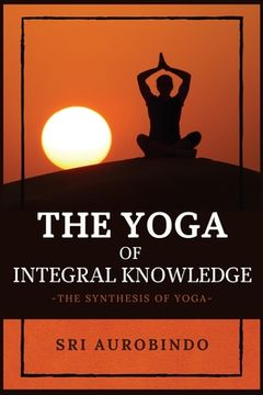 portada The Yoga of Integral Knowledge: The Synthesis of Yoga (in English)