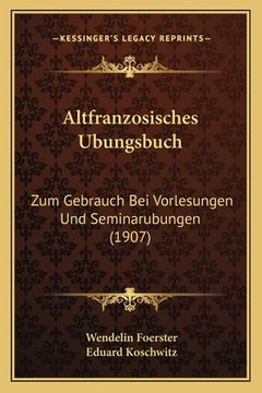 portada Altfranzosisches Ubungsbuch: Zum Gebrauch Bei Vorlesungen Und Seminarubungen (1907) (en Alemán)