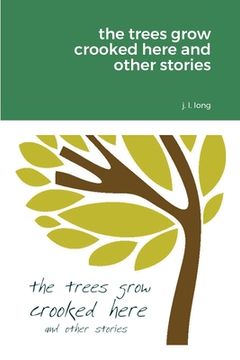 portada The Trees Grow Crooked Here and Other Stories (en Inglés)