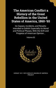 portada The American Conflict a History of the Great Rebellion in the United States of America, 1860-'65: Its Causes, Incidents, and Results: Intended to Exhi (en Inglés)