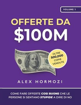 portada Offerte da $100M: Come Fare Offerte Così Buone Che Le Persone Si Sentano Stupide A Dire Di No (en Italiano)