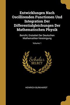 portada Entwicklungen Nach Oscillirenden Functionen Und Integration Der Differentialgleichungen Der Mathematischen Physik: Bericht, Erstattet Der Deutschen Mathematiker-Vereinigung; Volume 1 (in German)