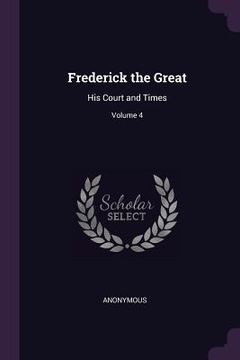 portada Frederick the Great: His Court and Times; Volume 4