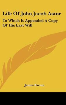 portada life of john jacob astor: to which is appended a copy of his last will