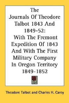 portada the journals of theodore talbot 1843 and 1849-52: with the fremont expedition of 1843 and with the first military company in oregon territory 1849-185 (in English)