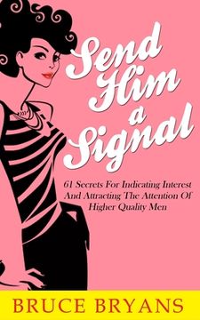 portada Send Him A Signal: 61 Secrets For Indicating Interest And Attracting The Attention Of Higher Quality Men (in English)