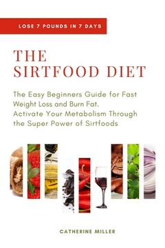 portada The Sirtfood Diet: The Easy Beginners Guide for Fast Weight Loss and Burn Fat. Activate Your Metabolism Through the Super Power of Sirtfo (in English)