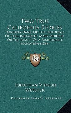portada two true california stories: augusta dane, or the influence of circumstances; mary morton, or the result of a fashionable education (1883) (in English)