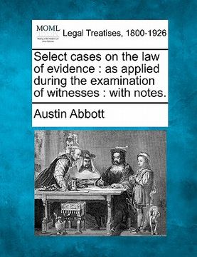 portada select cases on the law of evidence: as applied during the examination of witnesses: with notes. (in English)