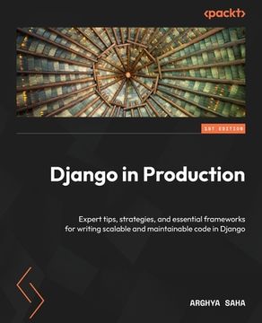 portada Django in Production: Expert tips, strategies, and essential frameworks for writing scalable and maintainable code in Django (en Inglés)