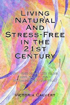 portada living natural and stress-free in the 21st century: you can have the cake and eat it too - without getting phat (en Inglés)