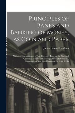 portada Principles of Banks and Banking of Money, as Coin and Paper: With the Consequences of any Excessive Issue on the National Currency, Course of Exchange (en Inglés)