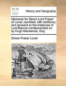 portada memorial for simon lord fraser of lovat, reprinted, with additions; and answers to the instances of lord barons condescended on by hugh mackenzie, esq (en Inglés)