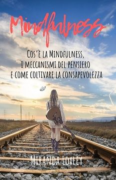 portada Mindfulness: Cos'e' La Mindfulness, I Meccanismi del Pensiero E Come Coltivare La Consapevolezza (en Italiano)