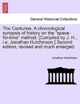 portada the centuries. a chronological synopsis of history on the "space-for-time" method. [compiled by j. h., i.e. jonathan hutchinson.] second edition, revi (en Inglés)