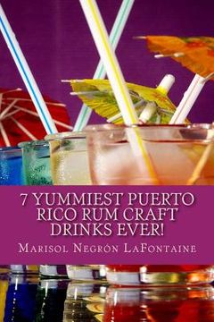 portada 7 Yummiest Puerto Rico Rum Craft Drinks Ever!: WARNING: Your cocktail party demand may grow unmanageable using these recipes. (in English)