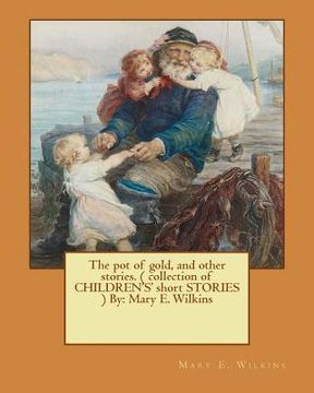 portada The pot of gold, and other stories. ( collection of CHILDREN'S' short STORIES ) By: Mary E. Wilkins (Illustrated) (en Inglés)