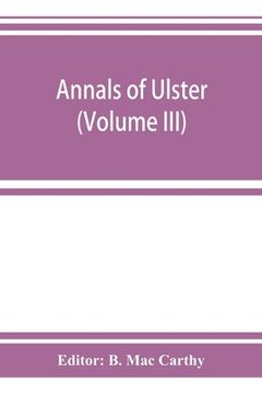 portada Annals of Ulster, otherwise Annals of Senat A Chronicle of Irish Affairs A.D. 431-1131: 1155-1541 (Volume III) A.D. 1379-1541 (en Inglés)