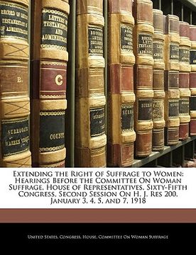 portada extending the right of suffrage to women: hearings before the committee on woman suffrage, house of representatives, sixty-fifth congress, second sess