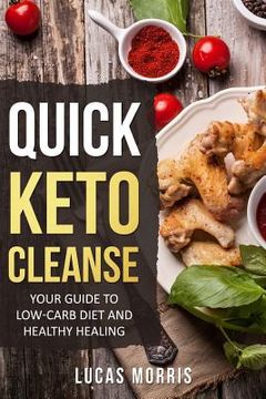 portada Quick Keto Cleanse: Your Guide To Low-Carb Diet And Healthy Healing: Ketogenic, Diet, Keto, Recipes, Beginners, Cleanse, Cookbook, High-Fa 