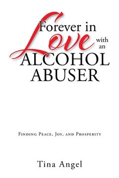 portada Forever in Love with an Alcohol Abuser: Finding Peace, Joy, and Prosperity (en Inglés)