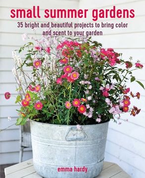 portada Small Summer Gardens: 35 Bright and Beautiful Projects to Bring Color and Scent to Your Garden (in English)