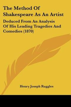 portada the method of shakespeare as an artist: deduced from an analysis of his leading tragedies and comedies (1870) (in English)