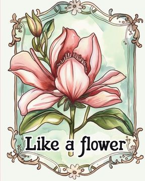 portada Like a flower - coloring book for adults with inspirational metaphores: Floral design adult coloring for stress relief and mindfulness