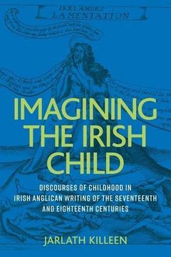 portada Imagining the Irish Child: Discourses of Childhood in Irish Anglican Writing of the Seventeenth and Eighteenth Centuries 
