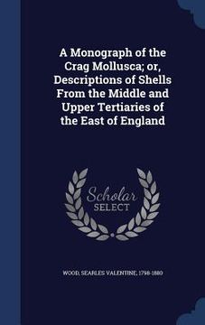 portada A Monograph of the Crag Mollusca; or, Descriptions of Shells From the Middle and Upper Tertiaries of the East of England (en Inglés)