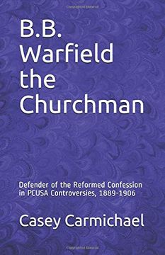 portada B. B. Warfield the Churchman: Defender of the Reformed Confession in Pcusa Controversies, 1889-1906 (en Inglés)