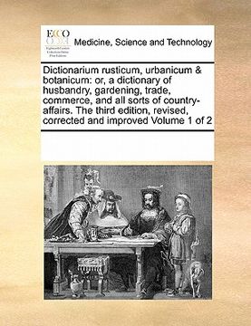 portada dictionarium rusticum, urbanicum & botanicum: or, a dictionary of husbandry, gardening, trade, commerce, and all sorts of country-affairs. the third e (en Inglés)