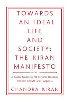 portada Towards an Ideal Life and Society: THE KIRAN MANIFESTO: A Global Manifesto for Personal Freedom, Inclusive Growth and Happiness (in English)