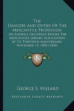 portada the dangers and duties of the mercantile profession the dangers and duties of the mercantile profession: an address delivered before the mercantile li (en Inglés)