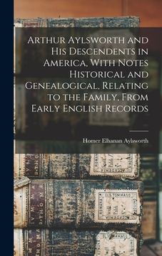 portada Arthur Aylsworth and his Descendents in America, With Notes Historical and Genealogical, Relating to the Family, From Early English Records (en Inglés)